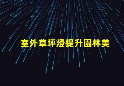 室外草坪燈提升園林美感的照明選擇,您準備好了嗎