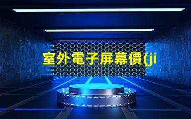室外電子屏幕價(jià)格如何選擇性價(jià)比最高的屏幕
