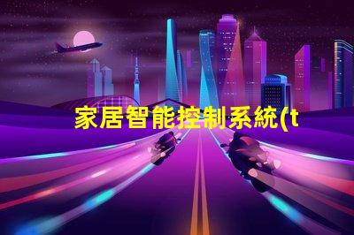 家居智能控制系統(tǒng)提升生活品質(zhì)的智能家居解決方案