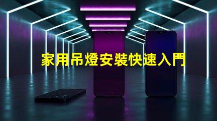 家用吊燈安裝快速入門指南與常見錯(cuò)誤解析