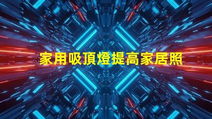 家用吸頂燈提高家居照明的理想選擇嗎