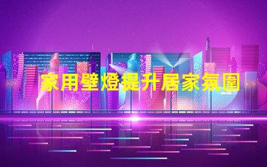 家用壁燈提升居家氛圍的完美選擇,你準備好了嗎