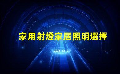 家用射燈家居照明選擇的關鍵因素是什么