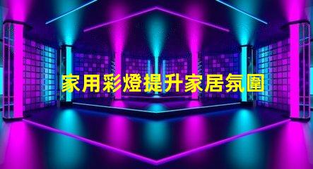 家用彩燈提升家居氛圍的理想選擇,你準(zhǔn)備好了嗎