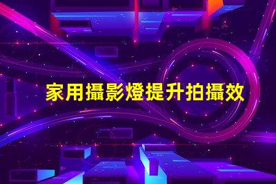 家用攝影燈提升拍攝效果的秘密武器
