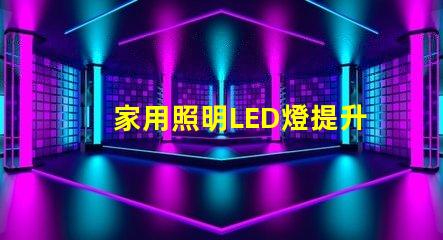 家用照明LED燈提升居家舒適的最佳選擇嗎