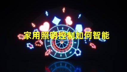 家用照明控制如何智能化提升居家體驗