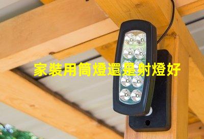 家裝用筒燈還是射燈好家裝選擇照明的關(guān)鍵對(duì)比