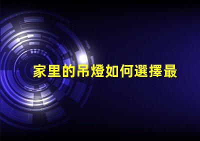 家里的吊燈如何選擇最適合的吊燈款式