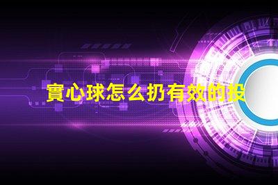 實心球怎么扔有效的投擲技巧與訓(xùn)練方法