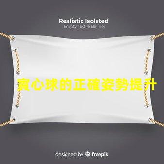 實心球的正確姿勢提升運動表現(xiàn)的關鍵技巧