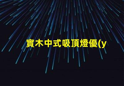 實木中式吸頂燈優(yōu)雅設計照亮你的空間嗎
