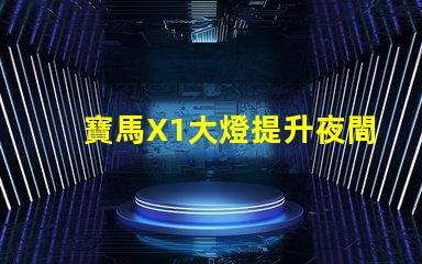 寶馬X1大燈提升夜間駕駛安全的關鍵技術