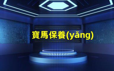 寶馬保養(yǎng)費用價格表揭秘真實保養(yǎng)成本的秘密