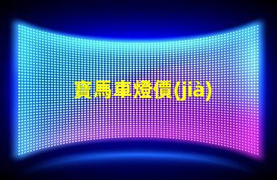 寶馬車燈價(jià)格表探索不同車型的燈具價(jià)格差異
