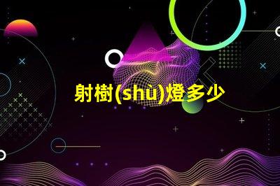 射樹(shù)燈多少錢探究射樹(shù)燈價(jià)格的市場(chǎng)秘密