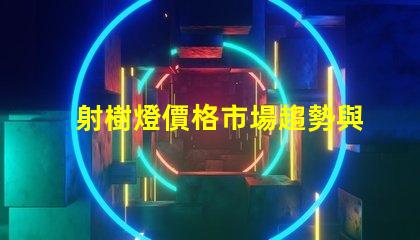 射樹燈價格市場趨勢與潛在投資回報分析