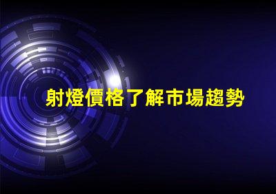 射燈價格了解市場趨勢,抓住購置最佳時機