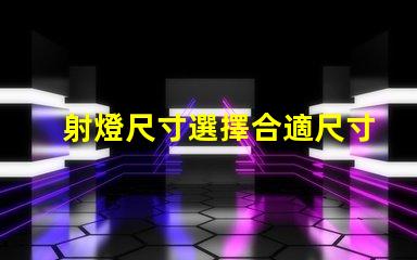 射燈尺寸選擇合適尺寸提升照明效果的指南