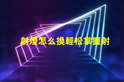 射燈怎么換輕松掌握射燈更換技巧的指南