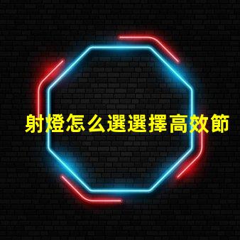 射燈怎么選選擇高效節(jié)能射燈的實用指南