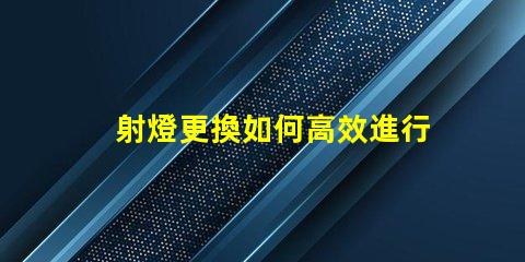 射燈更換如何高效進行射燈替換的最佳策略