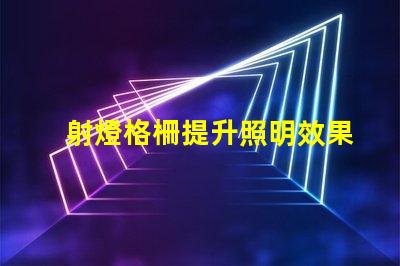 射燈格柵提升照明效果的設(shè)計秘訣是什么
