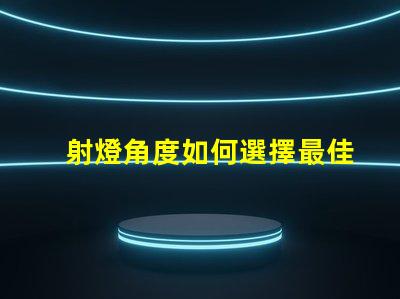 射燈角度如何選擇最佳射燈角度以提升照明效果