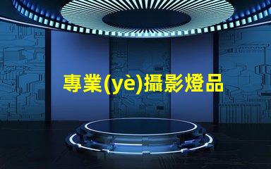 專業(yè)攝影燈品牌揭秘最受歡迎的品牌選擇