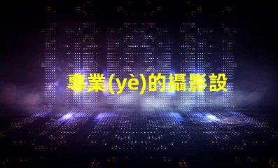 專業(yè)的攝影設備提升您攝影作品質量的必備工具
