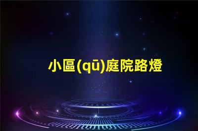 小區(qū)庭院路燈提升安全與美觀的照明選擇