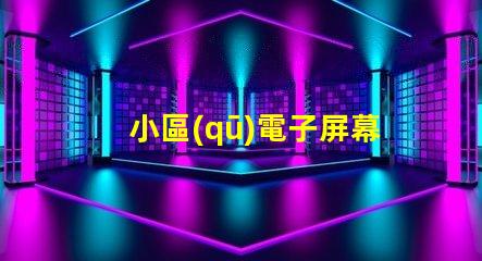 小區(qū)電子屏幕提升社區(qū)宣傳效果的最佳選擇
