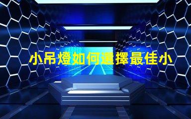 小吊燈如何選擇最佳小吊燈提升室內(nèi)氛圍