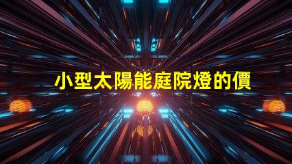 小型太陽能庭院燈的價格探討市場趨勢與性價比