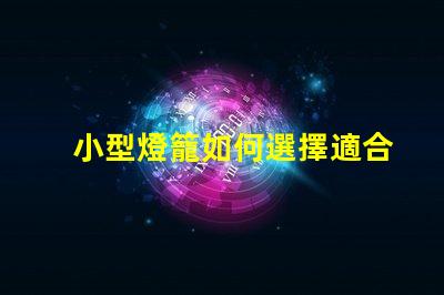 小型燈籠如何選擇適合您的小型燈籠