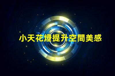 小天花燈提升空間美感的理想選擇