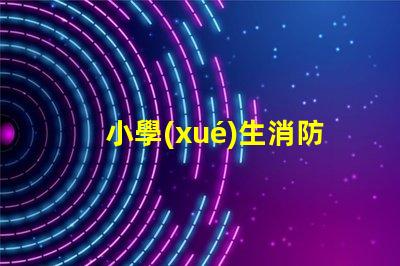 小學(xué)生消防安全知識(shí)如何提升學(xué)生的消防安全意識(shí)