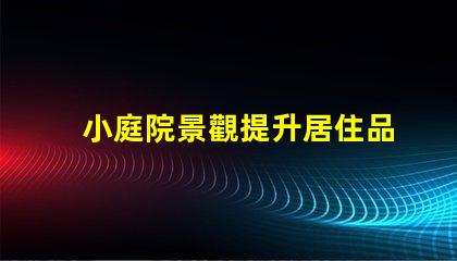 小庭院景觀提升居住品質(zhì)的小空間設(shè)計(jì)秘訣