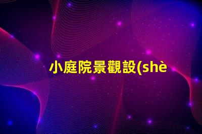 小庭院景觀設(shè)計(jì)公司提升空間美感的專業(yè)團(tuán)隊(duì),如何選擇