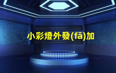 小彩燈外發(fā)加工如何選擇最佳合作伙伴以降低成本和提高效率