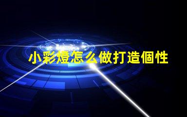 小彩燈怎么做打造個性化小彩燈的簡單指南