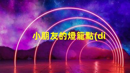 小朋友的燈籠點(diǎn)亮童趣的創(chuàng)意設(shè)計(jì)