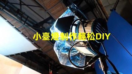 小臺燈制作輕松DIY小臺燈的秘密技巧