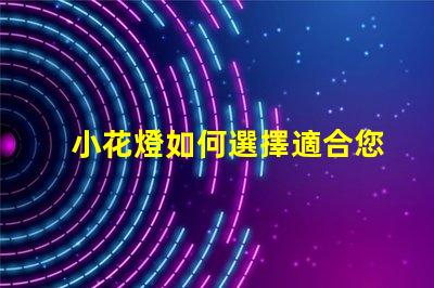 小花燈如何選擇適合您空間的小花燈