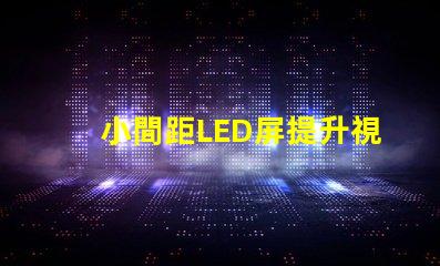 小間距LED屏提升視覺體驗的最佳選擇是什么