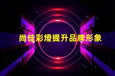 尚佳彩燈提升品牌形象的燈光解決方案