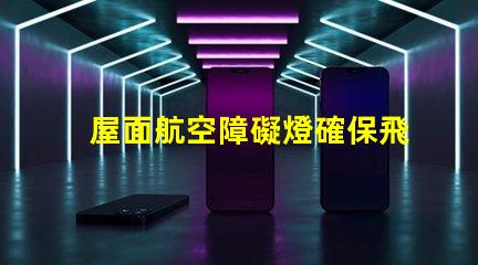 屋面航空障礙燈確保飛行安全的關(guān)鍵設(shè)施