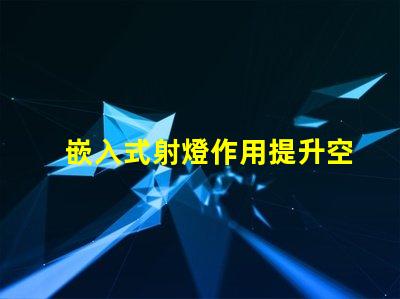 嵌入式射燈作用提升空間氛圍的關(guān)鍵燈具功能