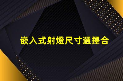 嵌入式射燈尺寸選擇合適尺寸的重要性與指南