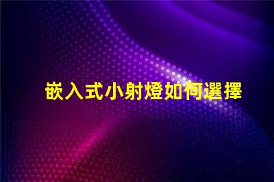嵌入式小射燈如何選擇最適合您的照明解決方案